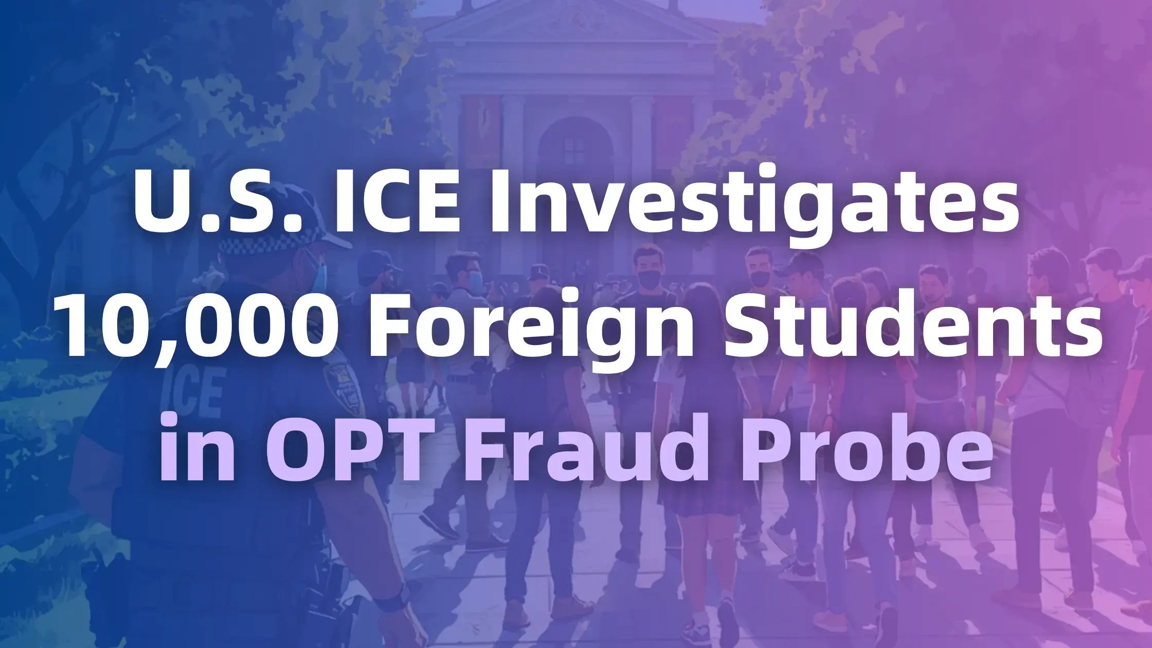 U.S. ICE Investigates 10,000 Foreign Students in OPT Fraud Probe
