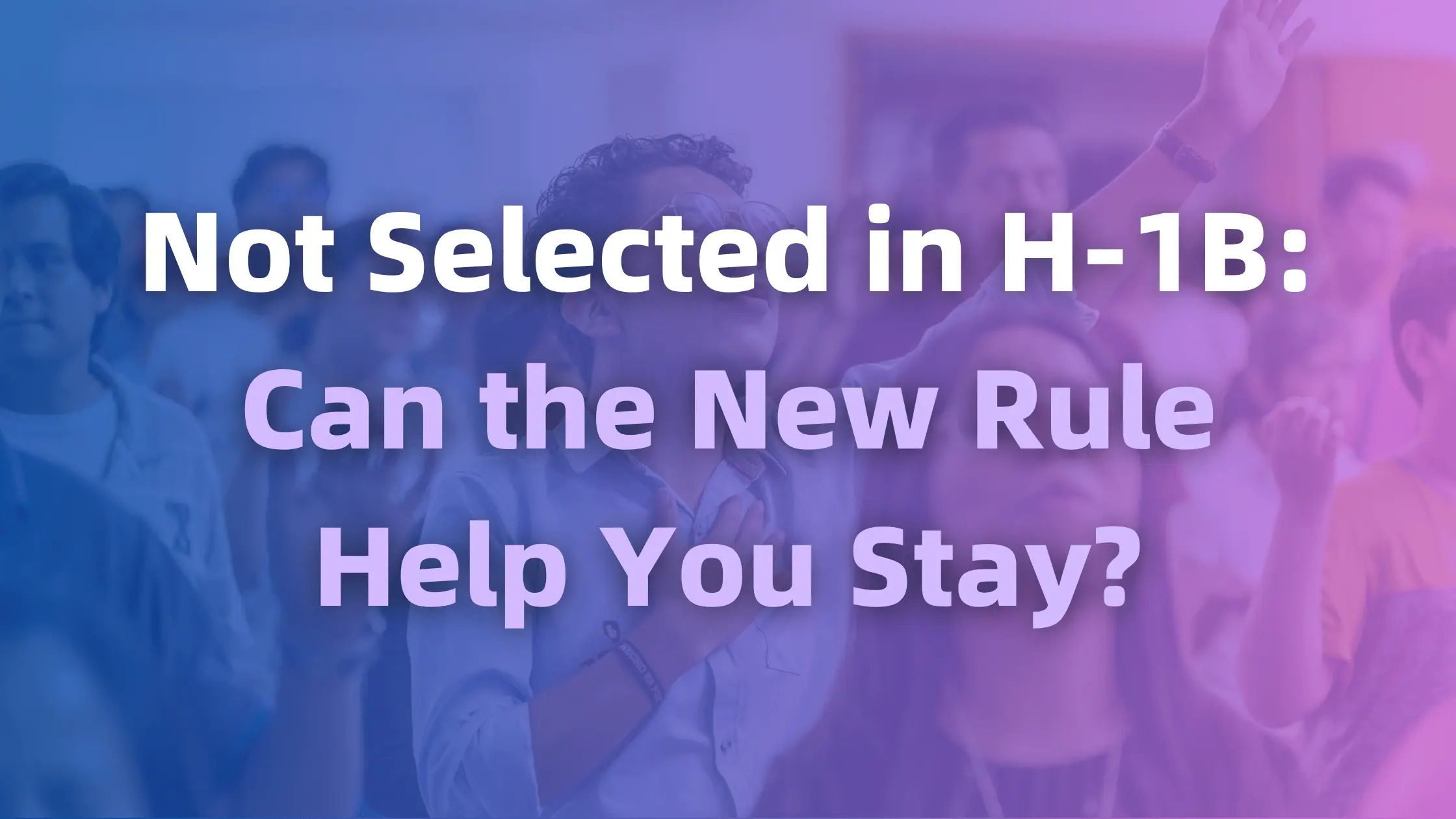 Not Selected in H1B Can the New Rule Help You Stay Banner
