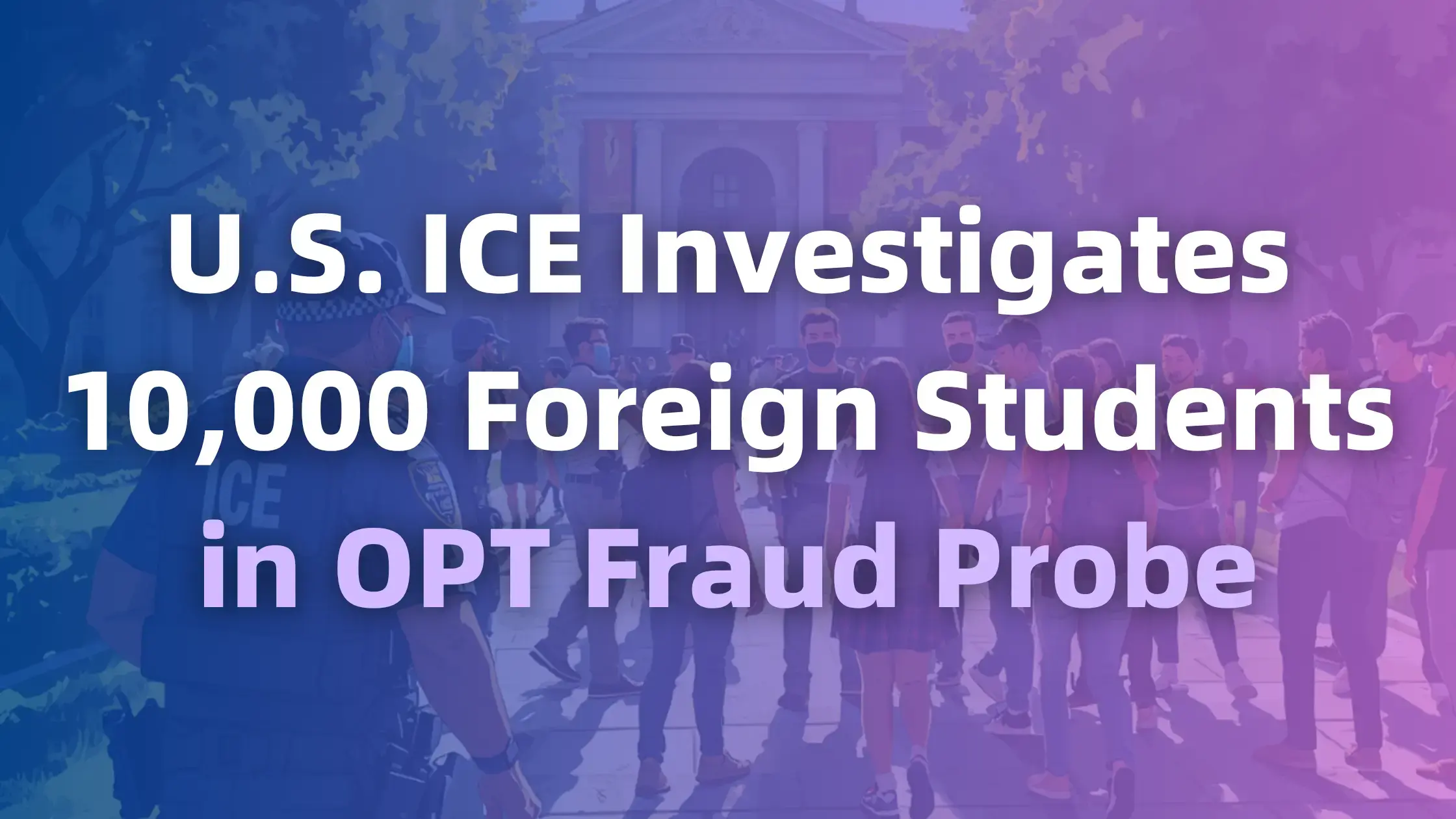 U.S. ICE Investigates 10,000 Foreign Students in OPT Fraud Probe